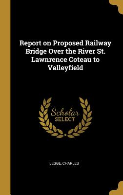 Download Report on Proposed Railway Bridge Over the River St. Lawnrence Coteau to Valleyfield - Legge Charles | PDF