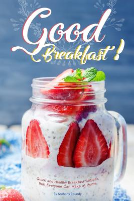 Read Good Breakfast!: Quick and Healthy Breakfast Recipes that Everyone Can Make at Home - Anthony Boundy | PDF