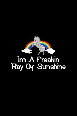 Download Im A Freakin Ray Of Sunshine Unicorn Rainbow: Lined Journal - I'm A Freakin Ray Of Sunshine Rainbow Unicorn Black Gift - Black Ruled Diary, Prayer, Gratitude, Writing, Travel, Notebook For Men Women - 6x9 120 pages - Ivory Paper - Gcjournals Unicorn Journals file in PDF