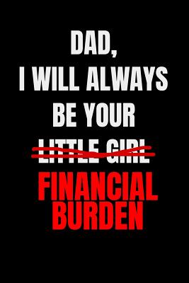 Download Dad, I Will Always Be Your Little Girl Financial Burder: Funny Journal Notebook - Perfect Father's Day Gifts from Daughter, Son, Kids and Wife for Husband and Dad - Better Alternative for Birthday Greeting Card and Christmas Cards - Really Sarcastic Gifts | PDF