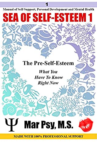Read SEA OF SELF-ESTEEM 1: The Pre-self-esteem What You Have To Know Rigth Now: Manual of Self-Support, Personal Development and Mental Health MADE WITH 100% PROFESSIONAL SUPPORT - Mar Psy M.S. Morales | PDF