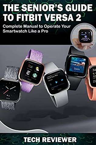 Full Download THE SENIOR'S GUIDE TO FITBIT VERSA 2: Complete Manual to Operate Your Smartwatch Like A Pro - Tech Reviewer file in ePub