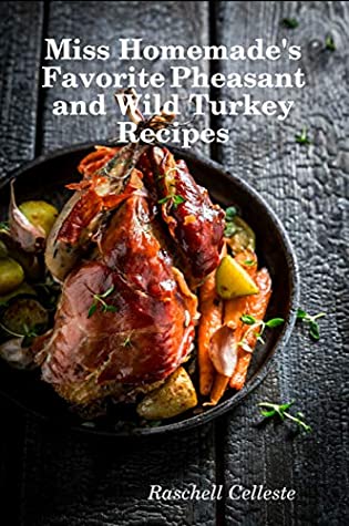 Read Online Miss Homemade's Favorite Pheasant and Wild Turkey Recipes - Raschell Celleste | PDF