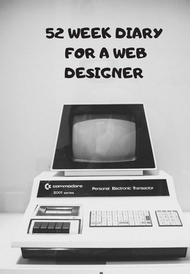 Read 52 Week Diary for a Web Designer: A Vintage Commodore: A Diary for the Busy Web Designer, Programmer, App Designer Who Needs to Meet Set Targets - Krisanto Studios file in ePub