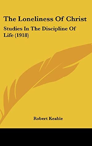 Read Online The Loneliness Of Christ: Studies In The Discipline Of Life (1918) - Robert Keable | ePub