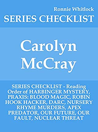 Full Download Carolyn McCray - SERIES CHECKLIST - Reading Order of HARBINGER MYSTERY, PRAXIS: BLOOD MAGIC, ROBIN HOOK HACKER, DARC, NURSERY RHYME MURDERS, APEX PREDATOR, OUR FUTURE, OUR FAULT, NUCLEAR THR - Ronnie Whitlock | ePub