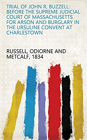 Read Trial of John R. Buzzell: Before the Supreme Judicial Court of Massachusetts for Arson and Burglary in the Ursuline Convent at Charlestown - Odiorne and Metcalf 1834 Russell | ePub