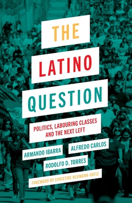 Read online The Latino Question: Politics, Laboring Classes and the Next Left - Rodolfo D Torres | PDF
